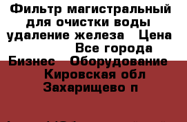 Фильтр магистральный для очистки воды, удаление железа › Цена ­ 1 500 - Все города Бизнес » Оборудование   . Кировская обл.,Захарищево п.